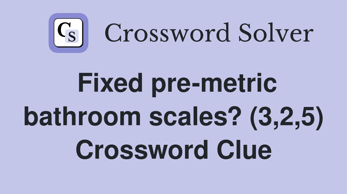 Fixed pre-metric bathroom scales? (3,2,5) Crossword Clue