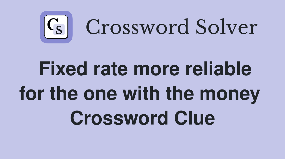 Fixed rate more reliable for the one with the money  Crossword Clue