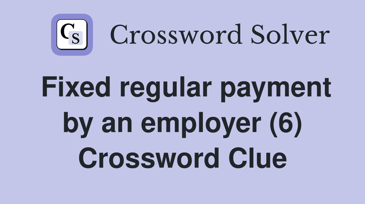 Fixed regular payment by an employer (6) Crossword Clue