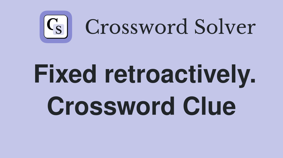 Fixed retroactively. Crossword Clue