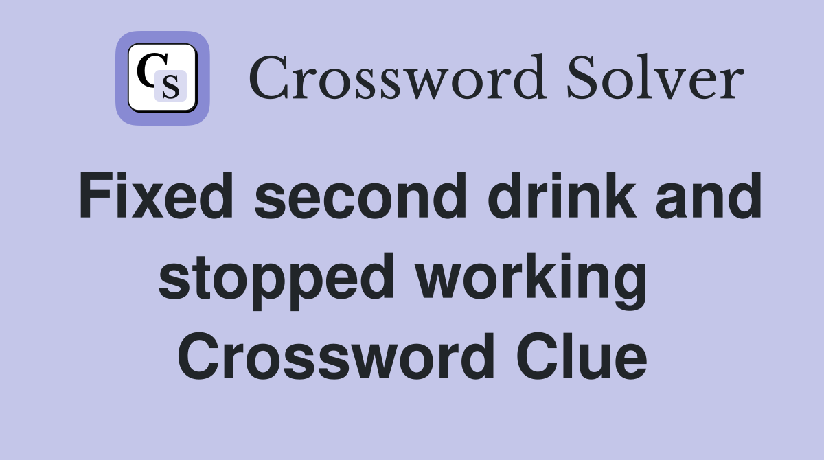 Fixed second drink and stopped working  Crossword Clue
