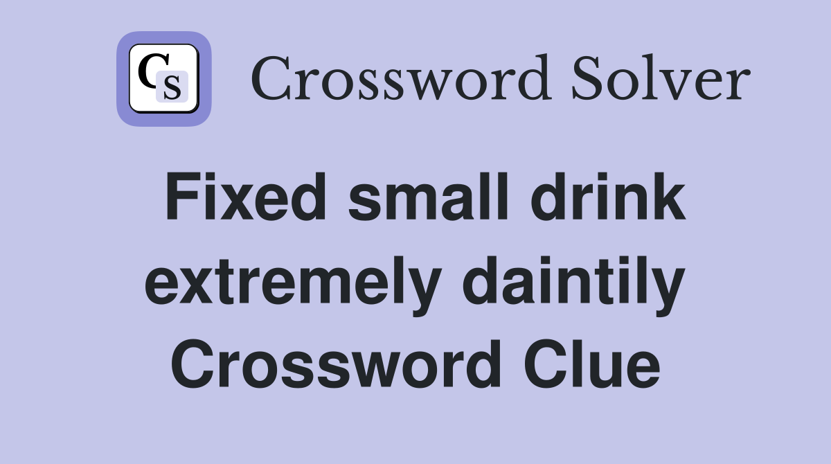 Fixed small drink extremely daintily Crossword Clue