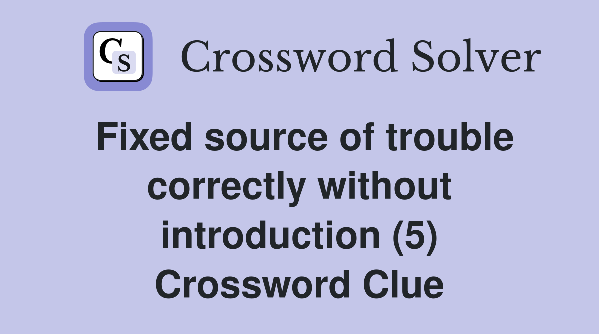 Fixed source of trouble correctly without introduction (5) Crossword Clue