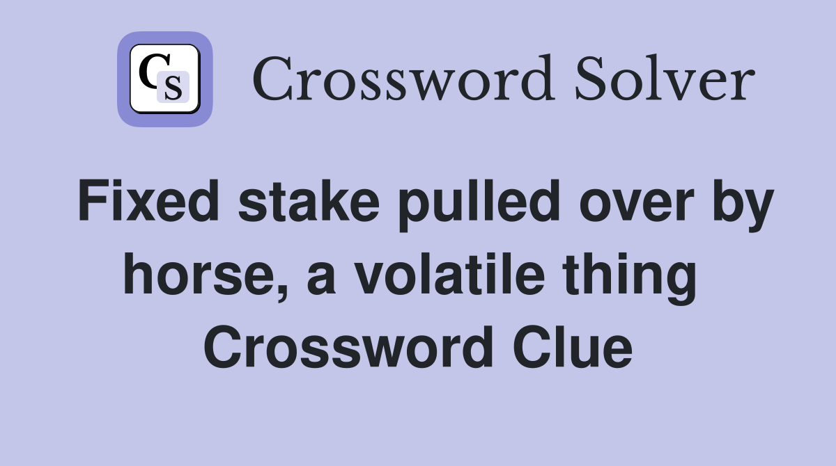 Fixed stake pulled over by horse, a volatile thing  Crossword Clue