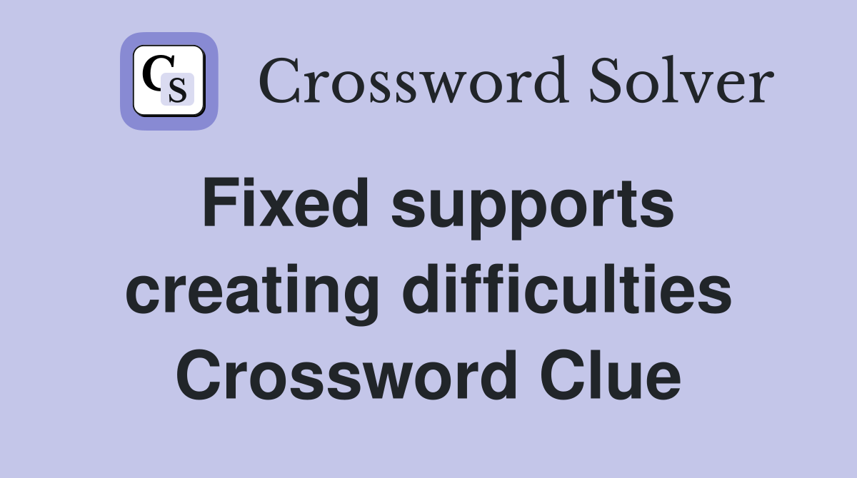 Fixed supports creating difficulties Crossword Clue