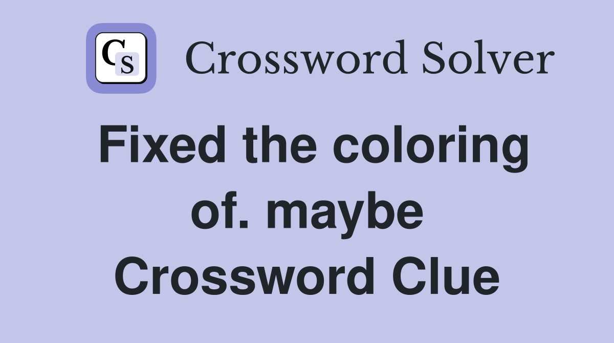 Fixed the coloring of. maybe Crossword Clue