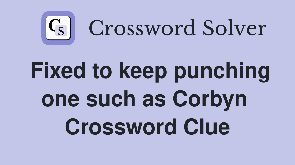 Fixed to keep punching one such as Corbyn  Crossword Clue