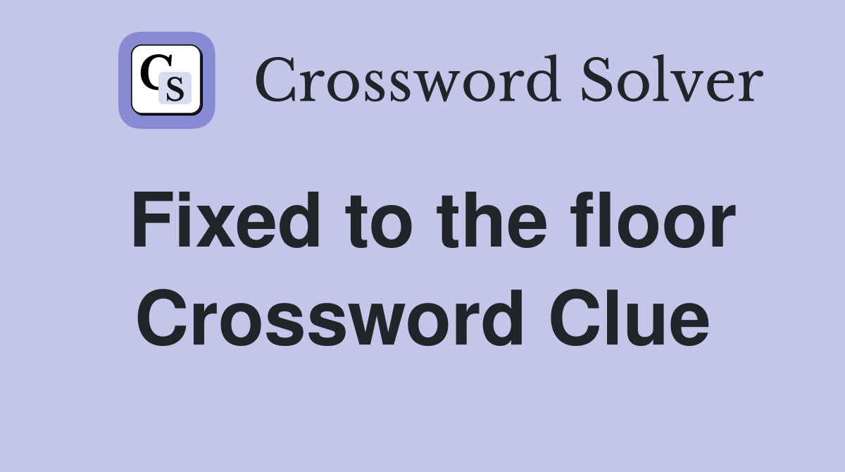 Fixed to the floor Crossword Clue