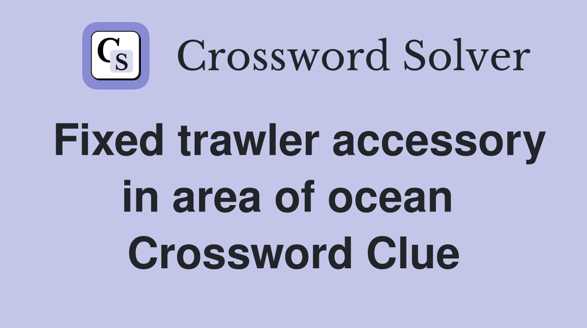 Fixed trawler accessory in area of ocean  Crossword Clue