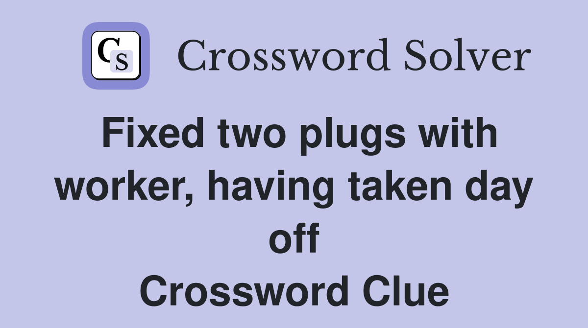 Fixed two plugs with worker, having taken day off Crossword Clue