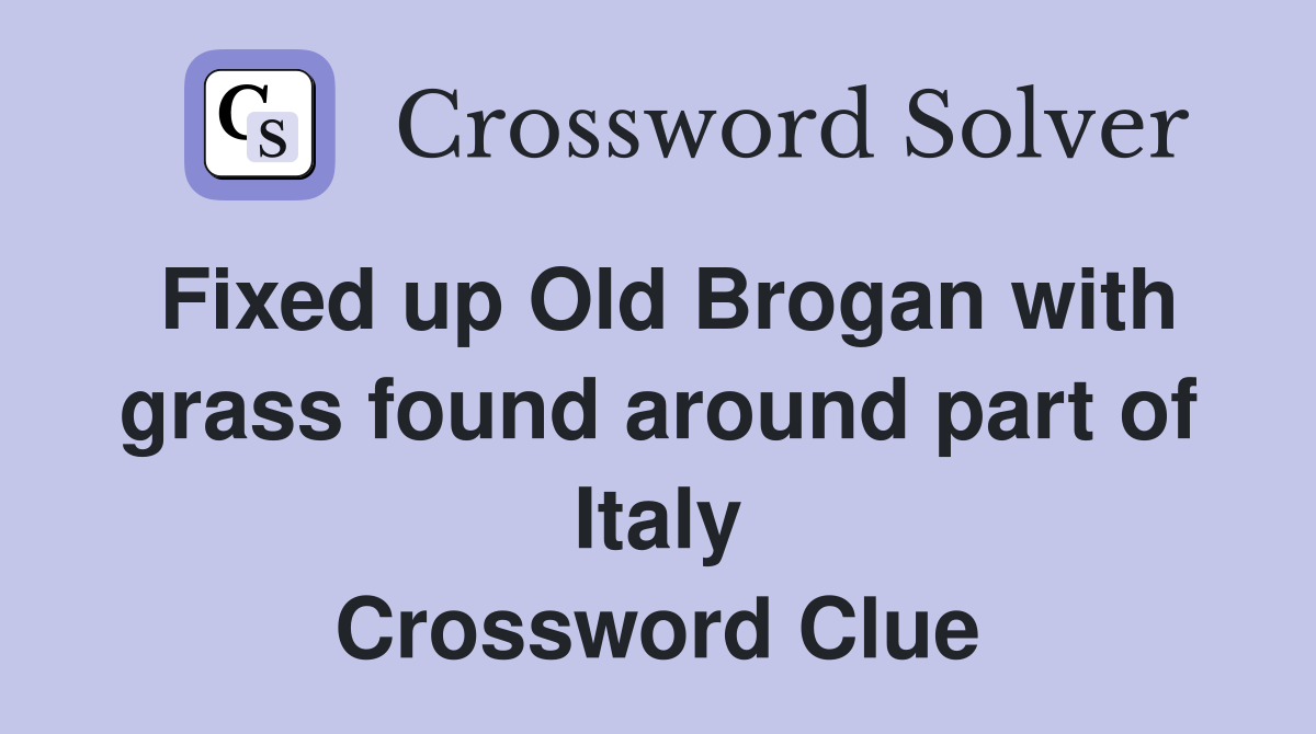 Fixed up Old Brogan with grass found around part of Italy Crossword Clue