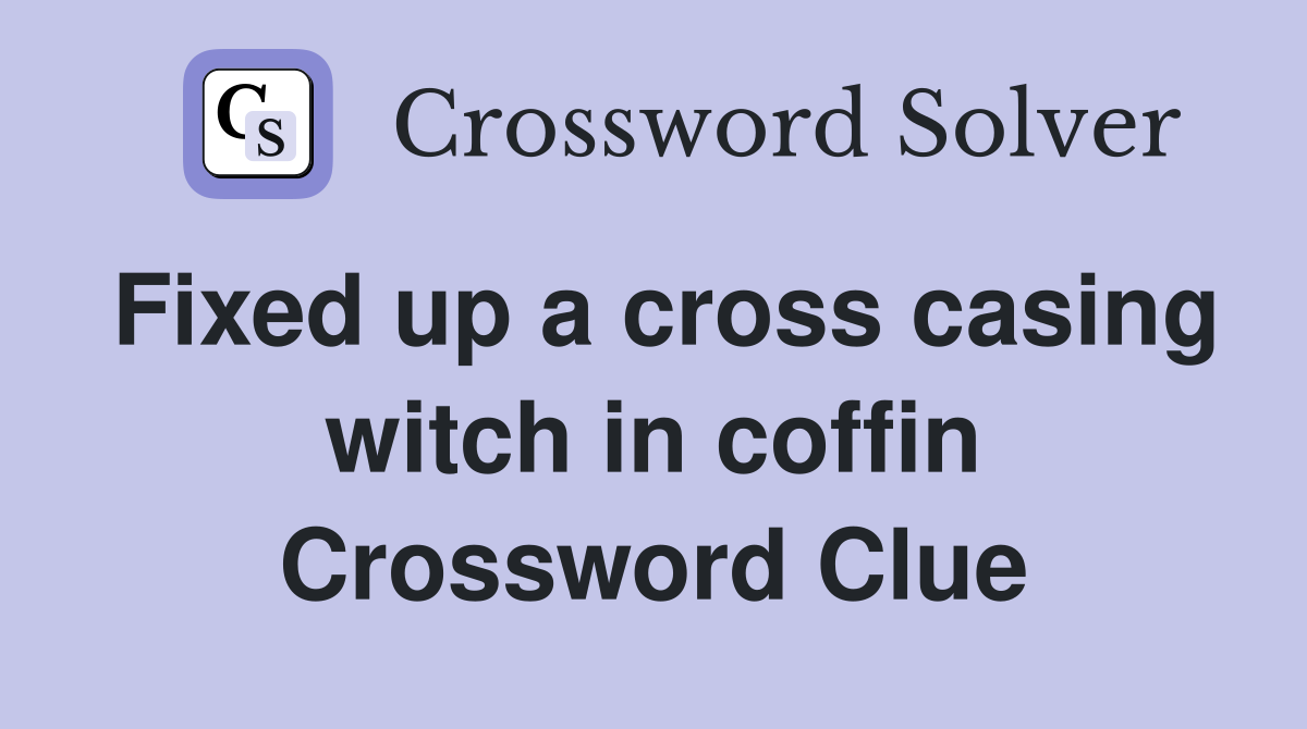 Fixed up a cross casing witch in coffin Crossword Clue