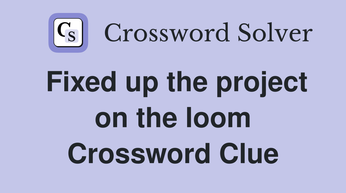 Fixed up the project on the loom Crossword Clue