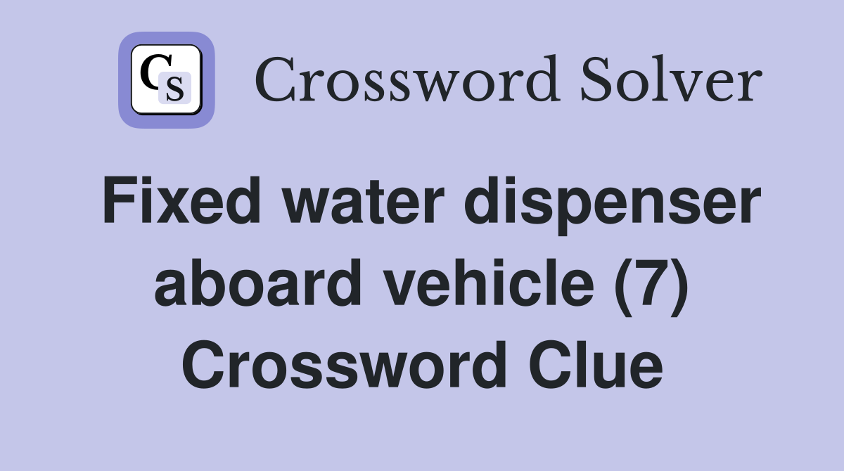 Fixed water dispenser aboard vehicle (7) Crossword Clue