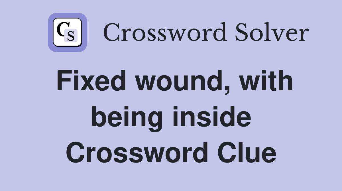 Fixed wound, with being inside Crossword Clue