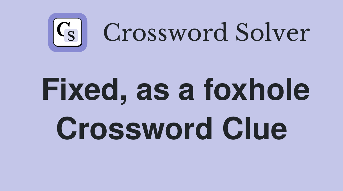 Fixed, as a foxhole Crossword Clue