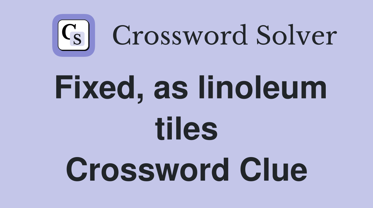 Fixed, as linoleum tiles Crossword Clue