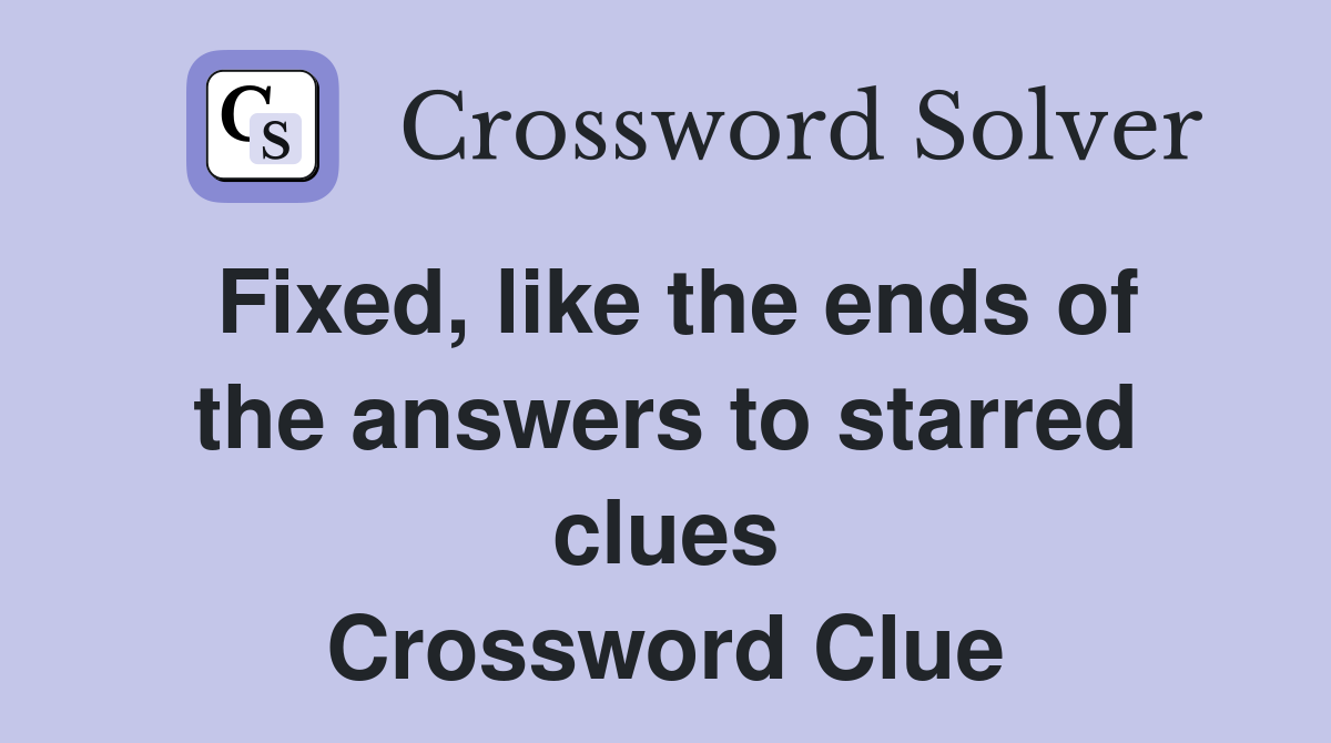 Fixed, like the ends of the answers to starred clues Crossword Clue