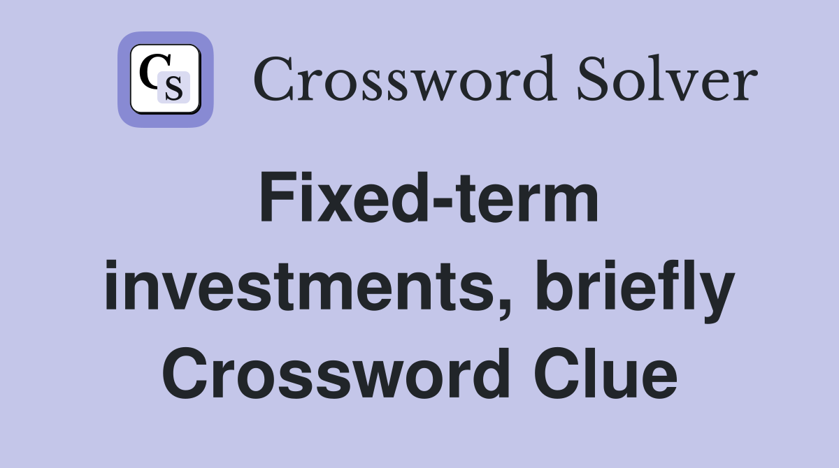 Fixed-term investments, briefly Crossword Clue