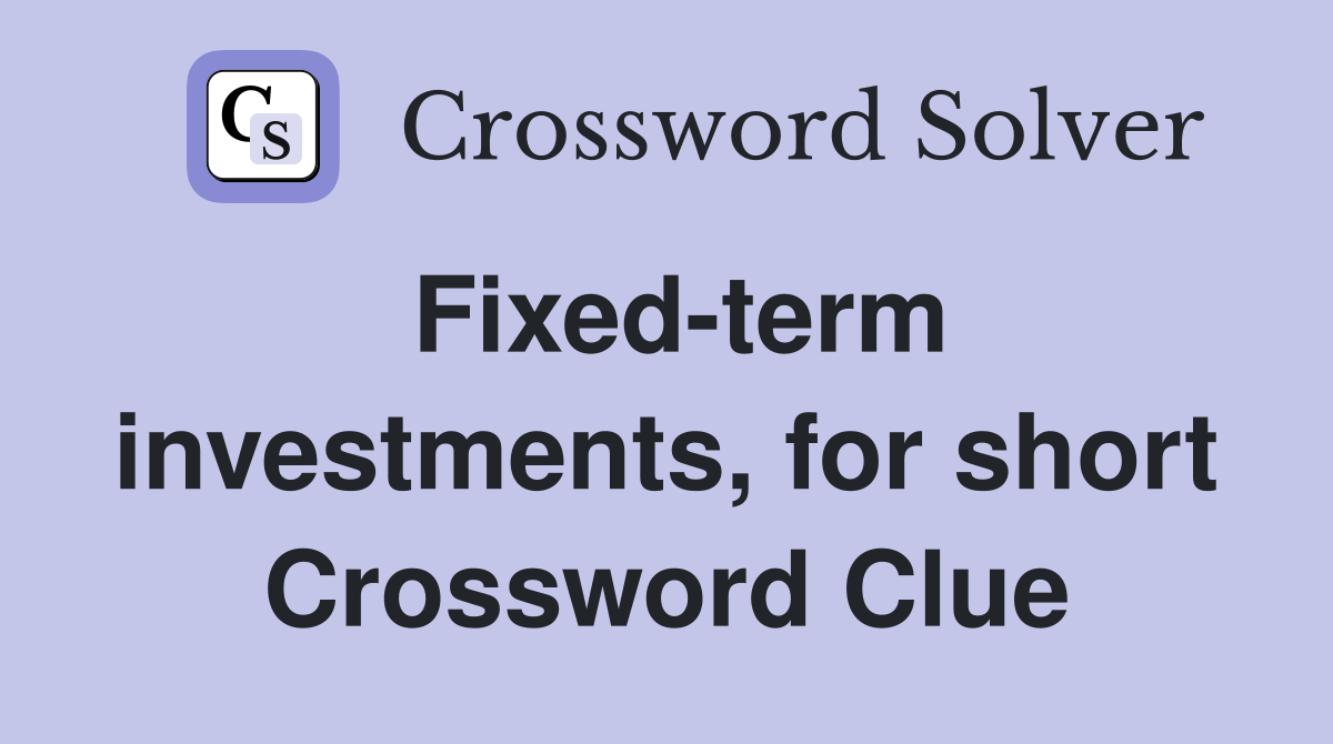 Fixed-term investments, for short Crossword Clue
