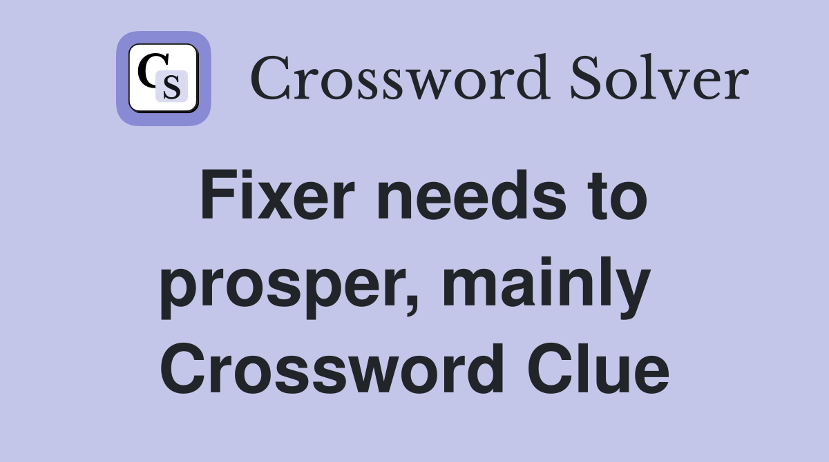 Fixer needs to prosper, mainly  Crossword Clue
