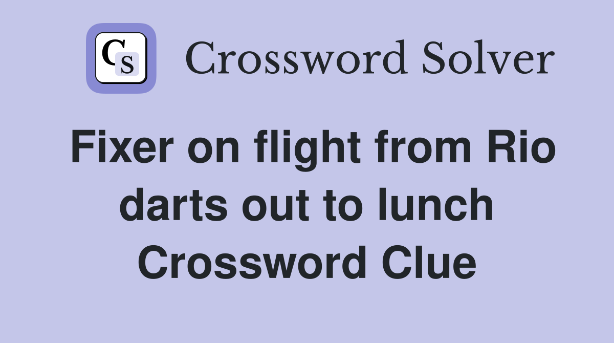 Fixer on flight from Rio darts out to lunch Crossword Clue