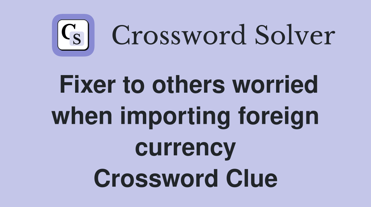 Fixer to others worried when importing foreign currency Crossword Clue