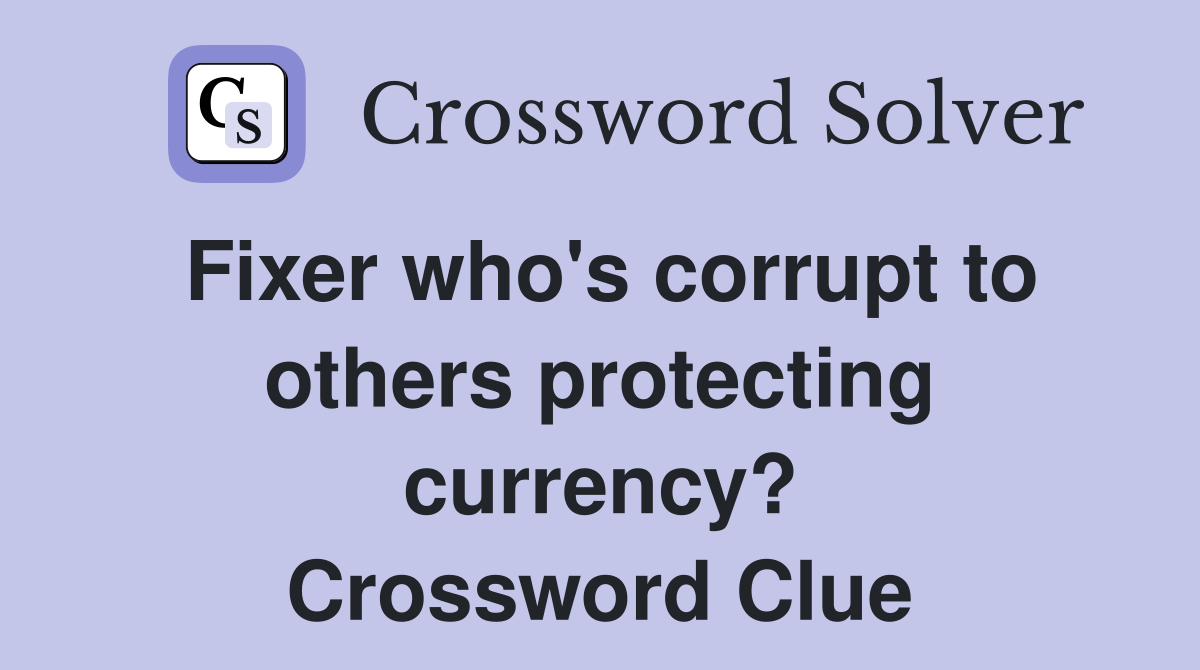 Fixer who's corrupt to others protecting currency? Crossword Clue