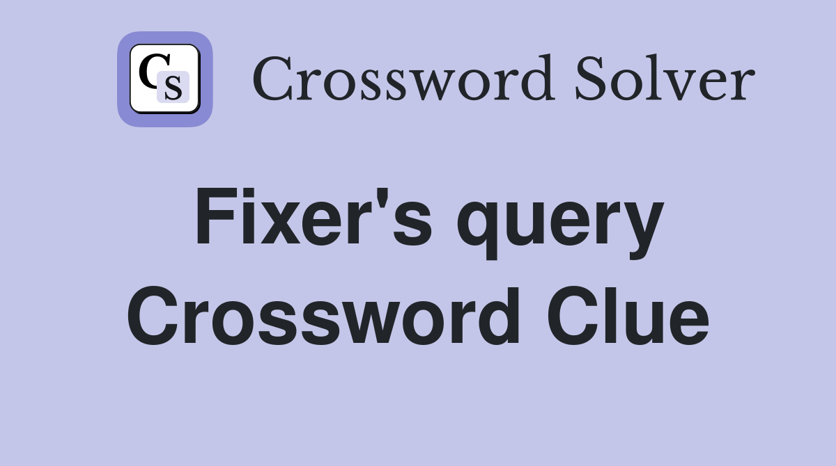 Fixer's query Crossword Clue