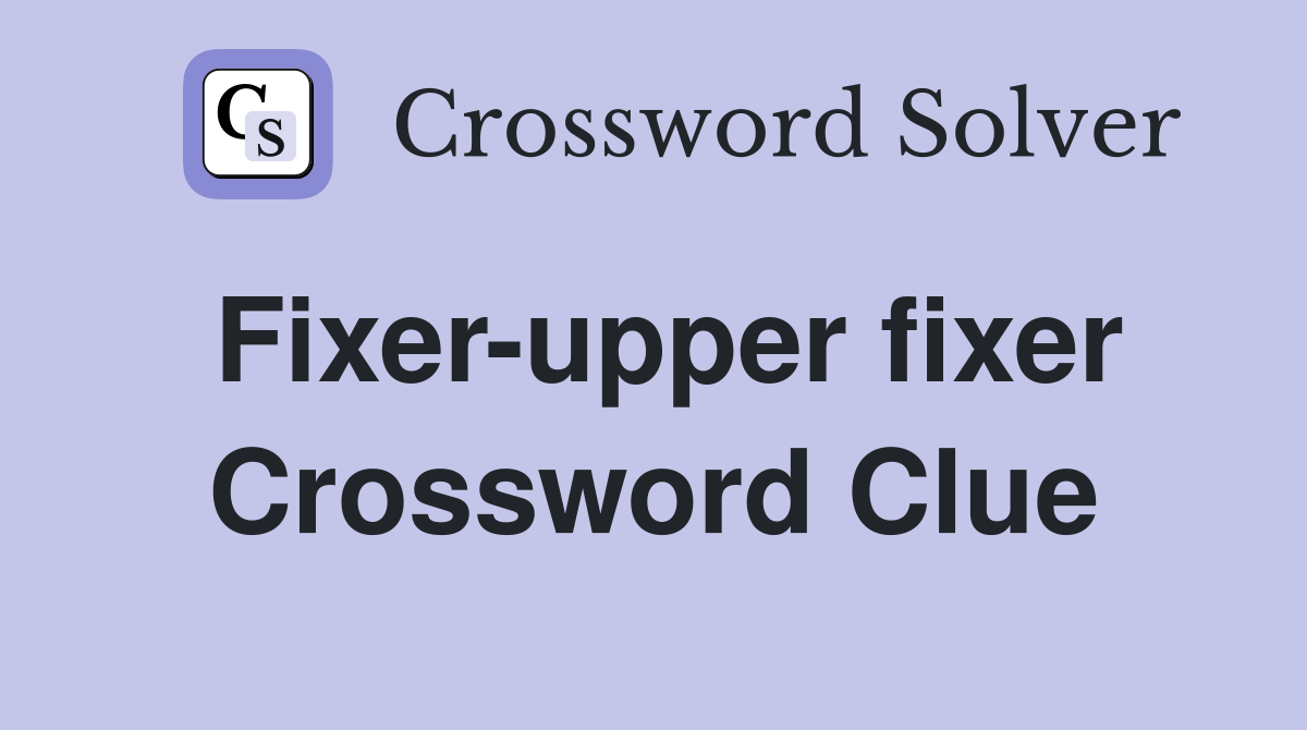 Fixer-upper fixer Crossword Clue