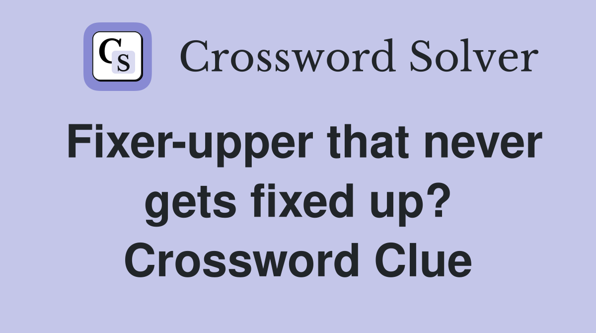 Fixer-upper that never gets fixed up? Crossword Clue