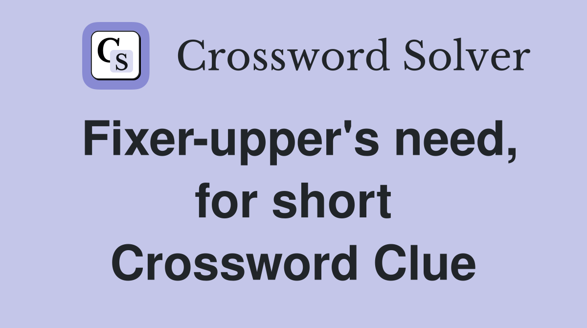 Fixer-upper's need, for short Crossword Clue