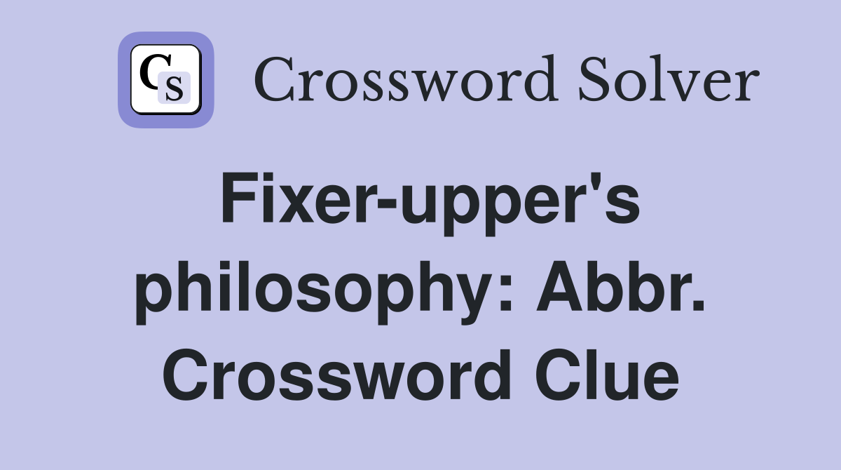 Fixer-upper's philosophy: Abbr. Crossword Clue
