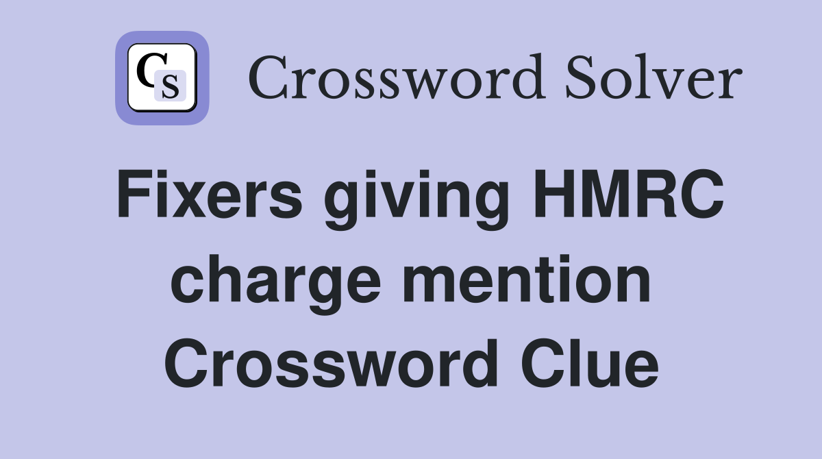 Fixers giving HMRC charge mention Crossword Clue