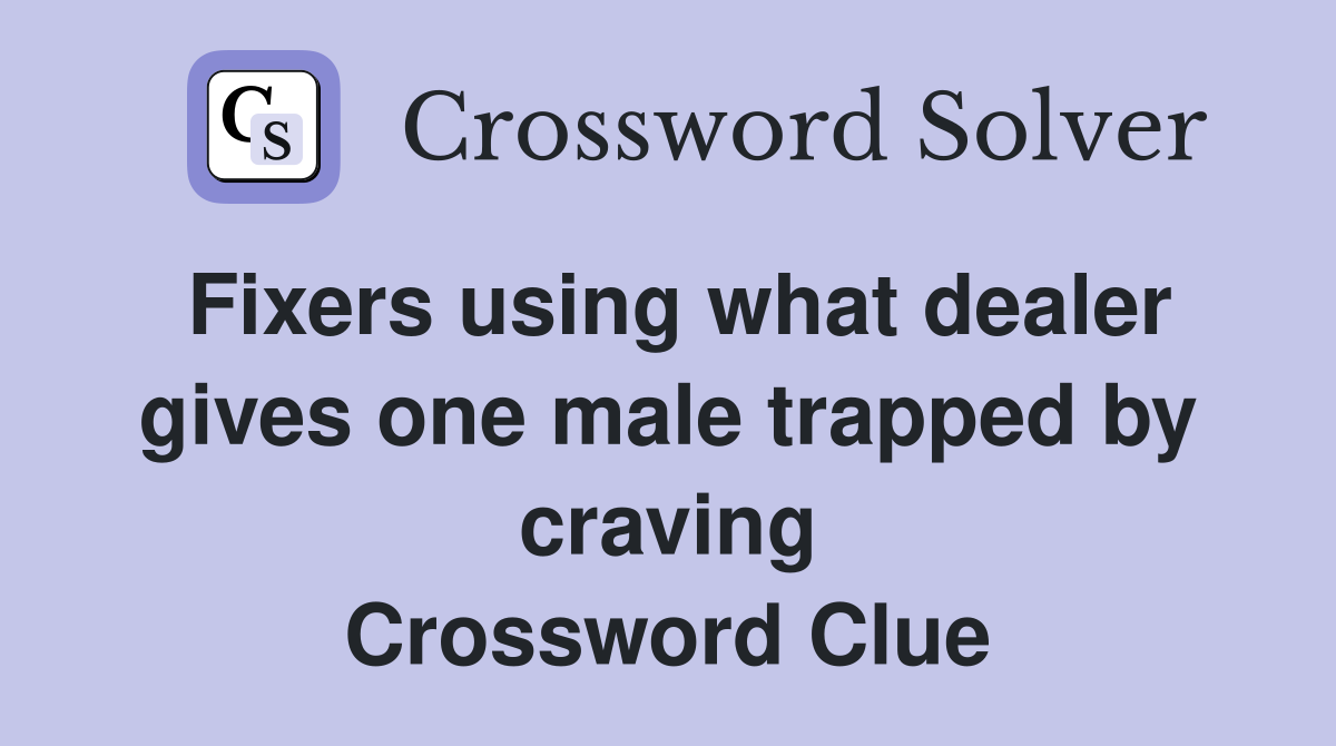 Fixers using what dealer gives one male trapped by craving Crossword Clue