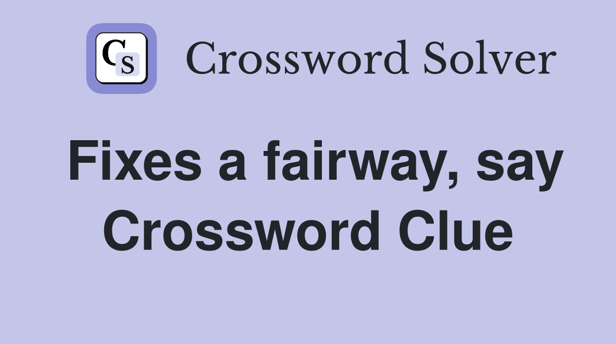 Fixes a fairway, say Crossword Clue