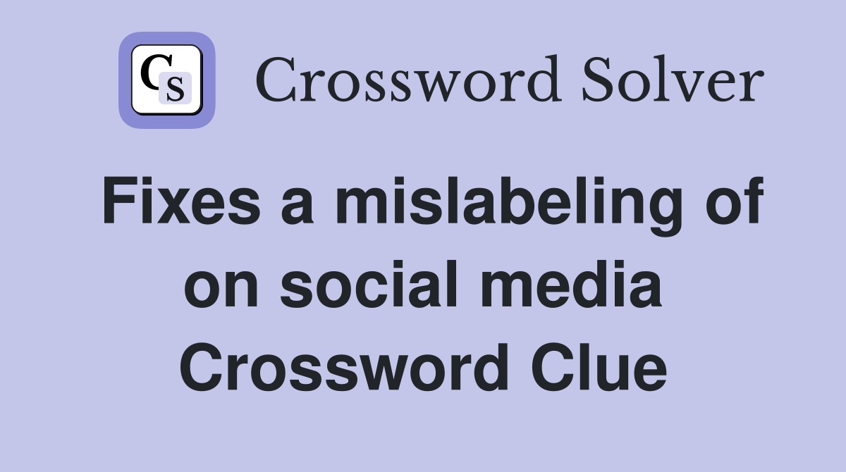 Fixes a mislabeling of on social media Crossword Clue