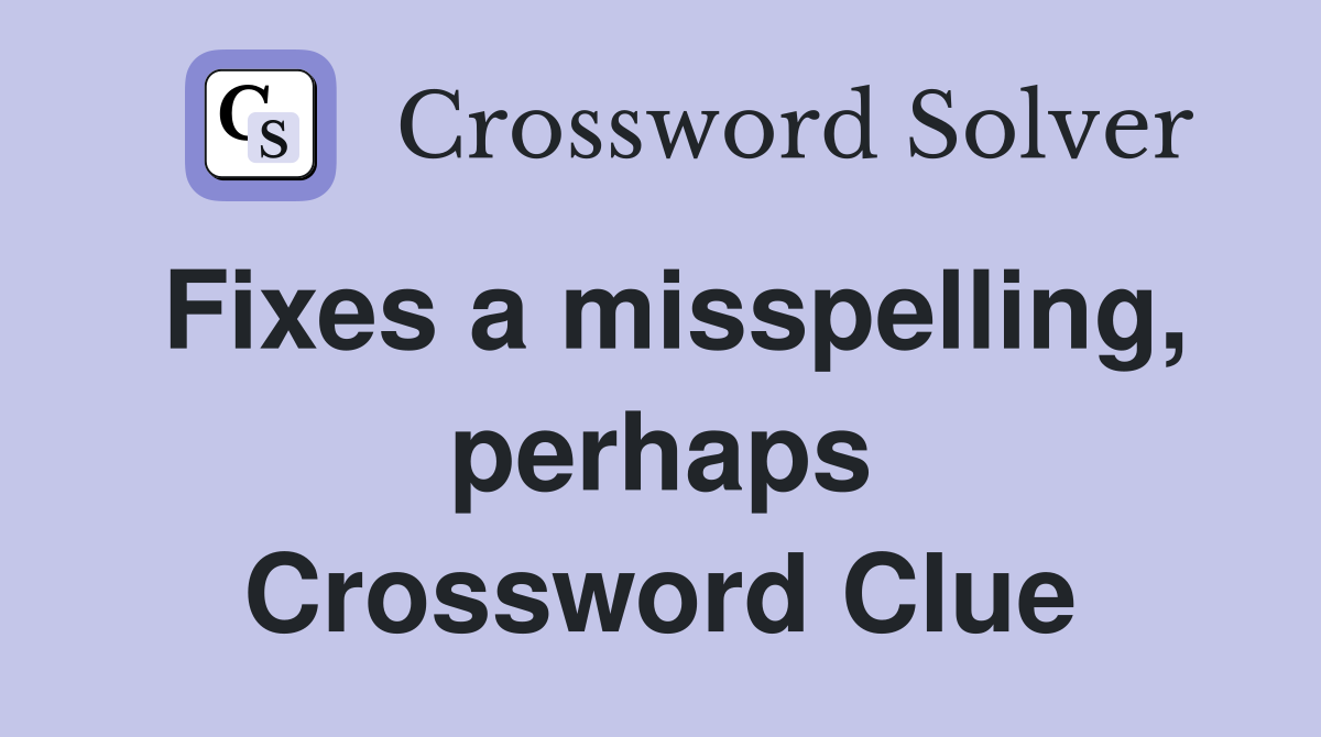 Fixes a misspelling, perhaps Crossword Clue