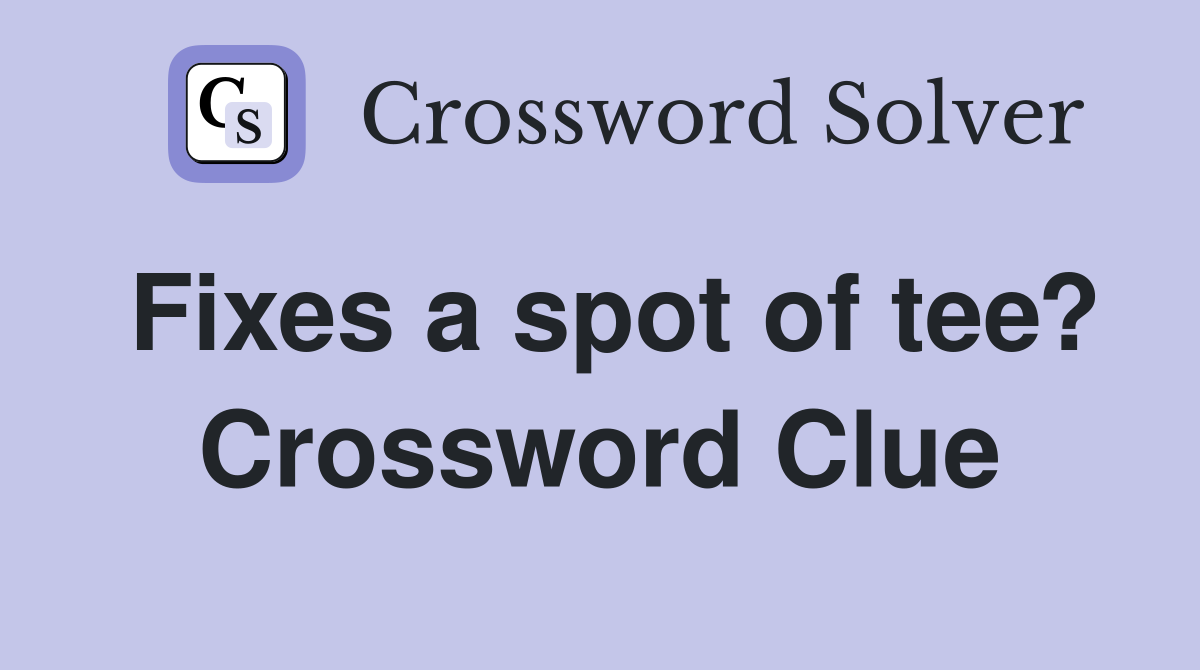 Fixes a spot of tee? Crossword Clue