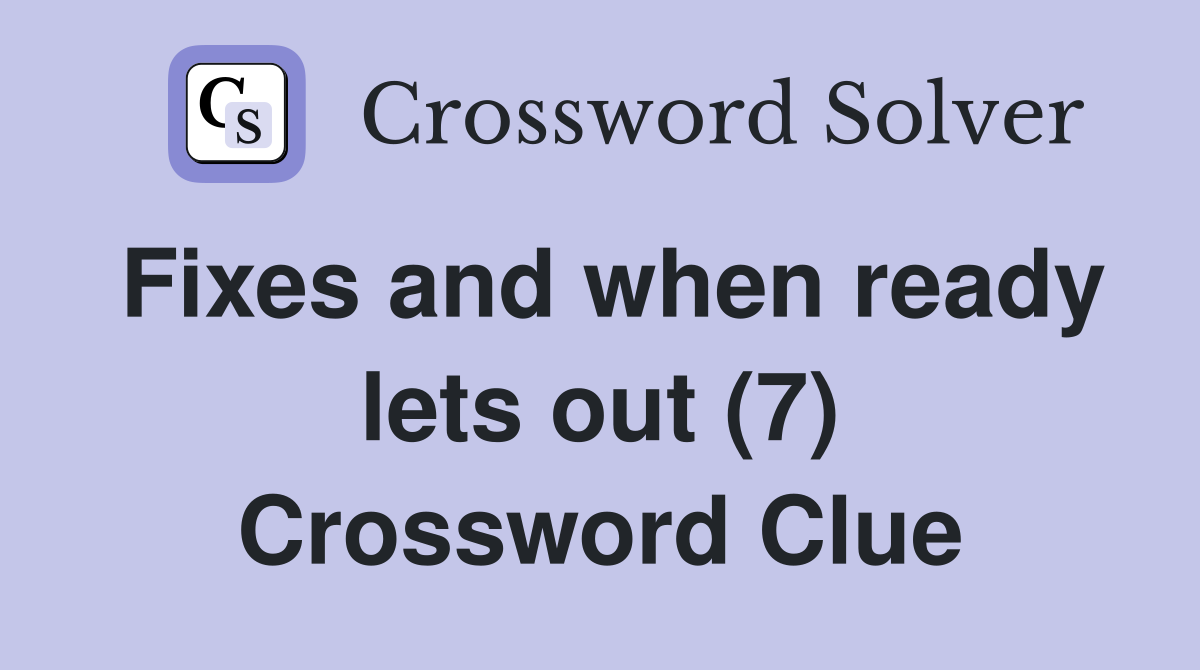 Fixes and when ready lets out (7) Crossword Clue