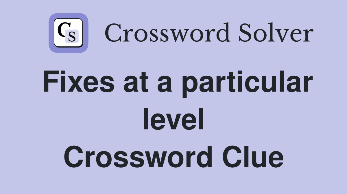 Fixes at a particular level Crossword Clue