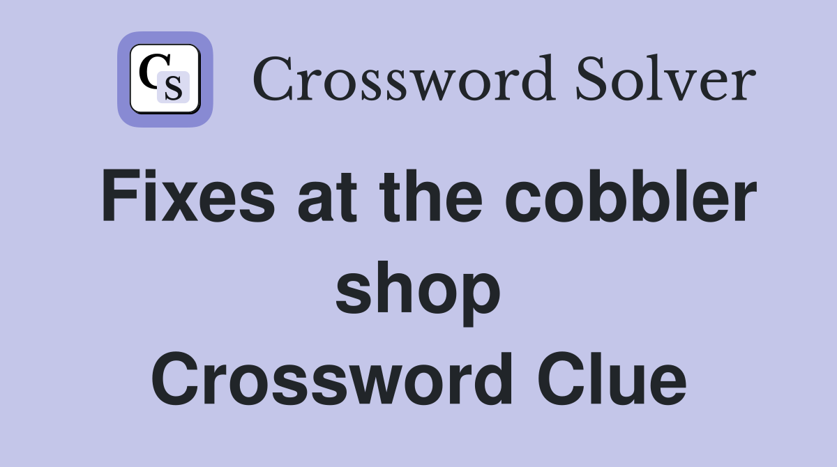 Fixes at the cobbler shop Crossword Clue