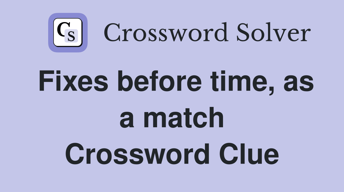 Fixes before time, as a match Crossword Clue