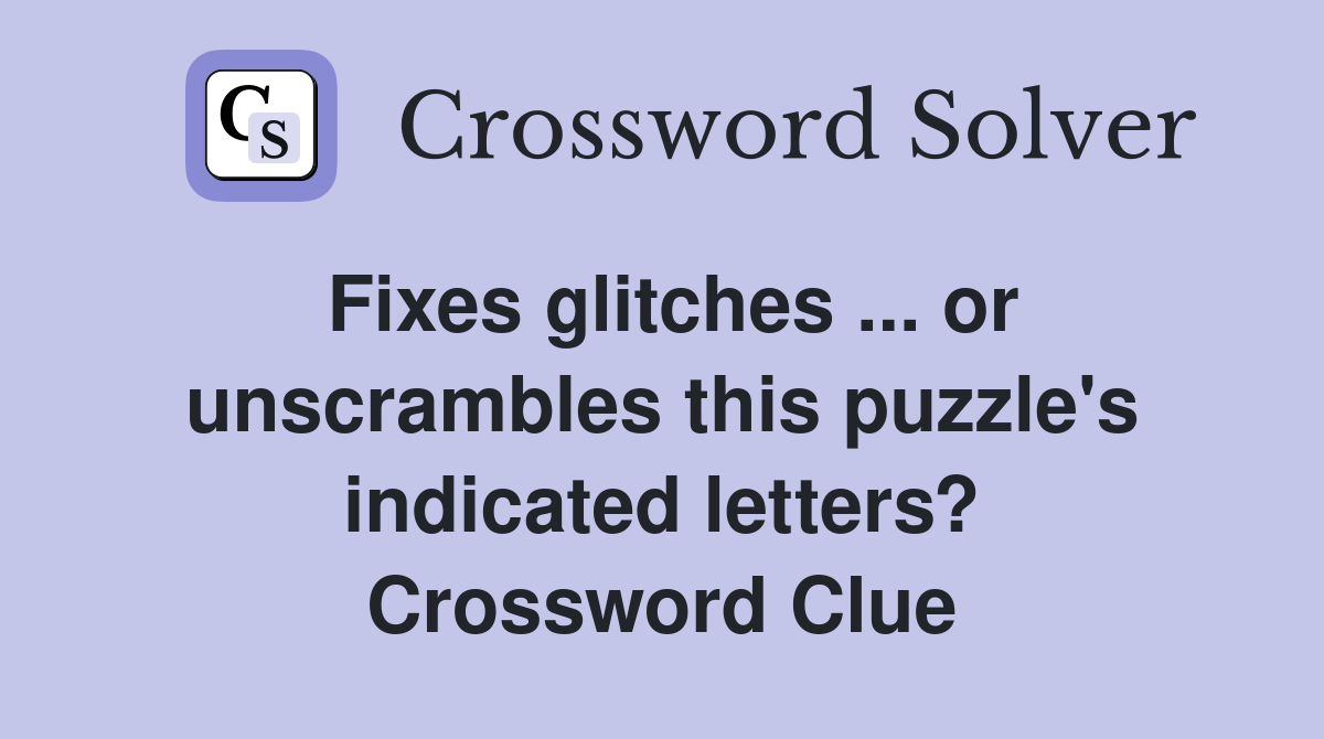 Fixes glitches ... or unscrambles this puzzle's indicated letters? Crossword Clue