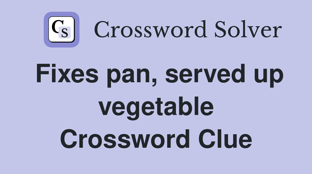 Fixes pan, served up vegetable Crossword Clue