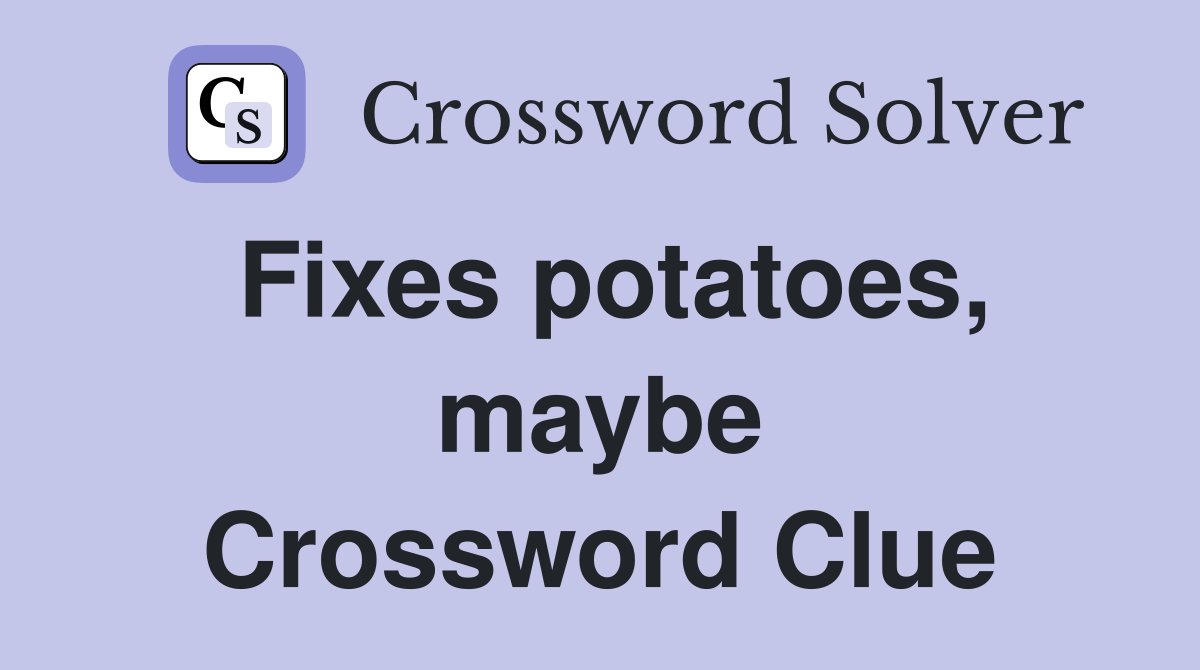 Fixes potatoes, maybe Crossword Clue