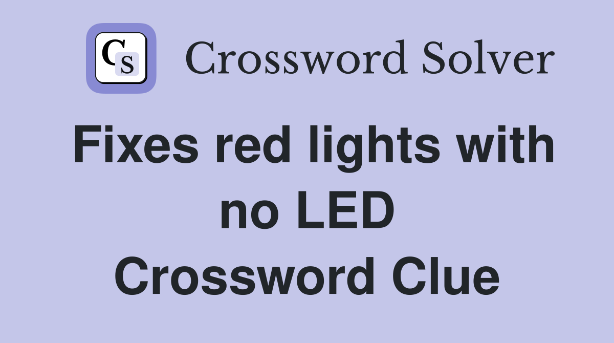 Fixes red lights with no LED Crossword Clue