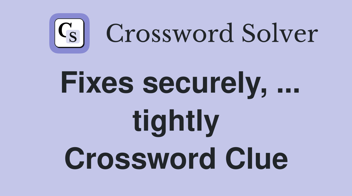 Fixes securely, ... tightly Crossword Clue
