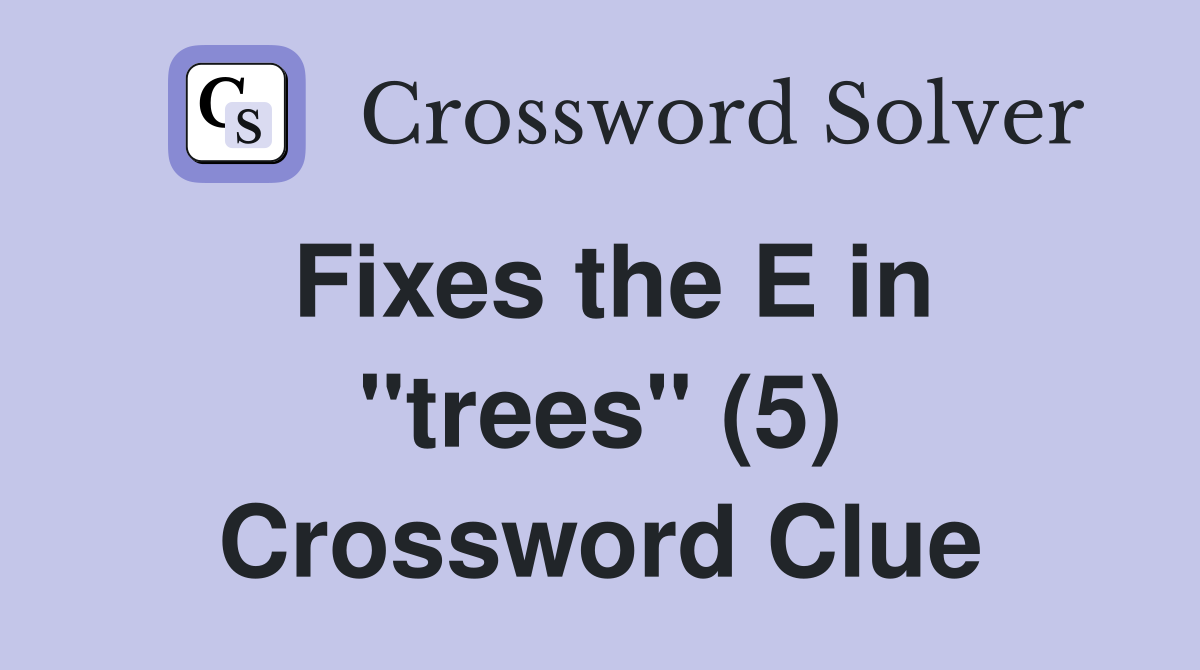 Fixes the E in "trees" (5) Crossword Clue