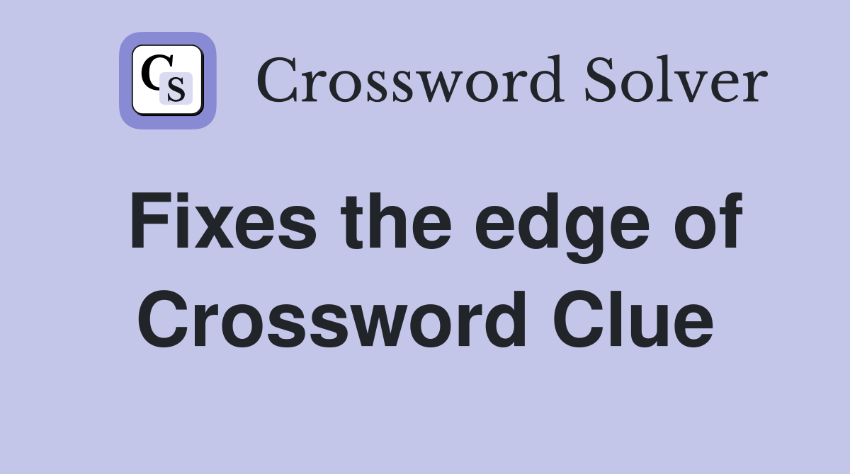 Fixes the edge of Crossword Clue